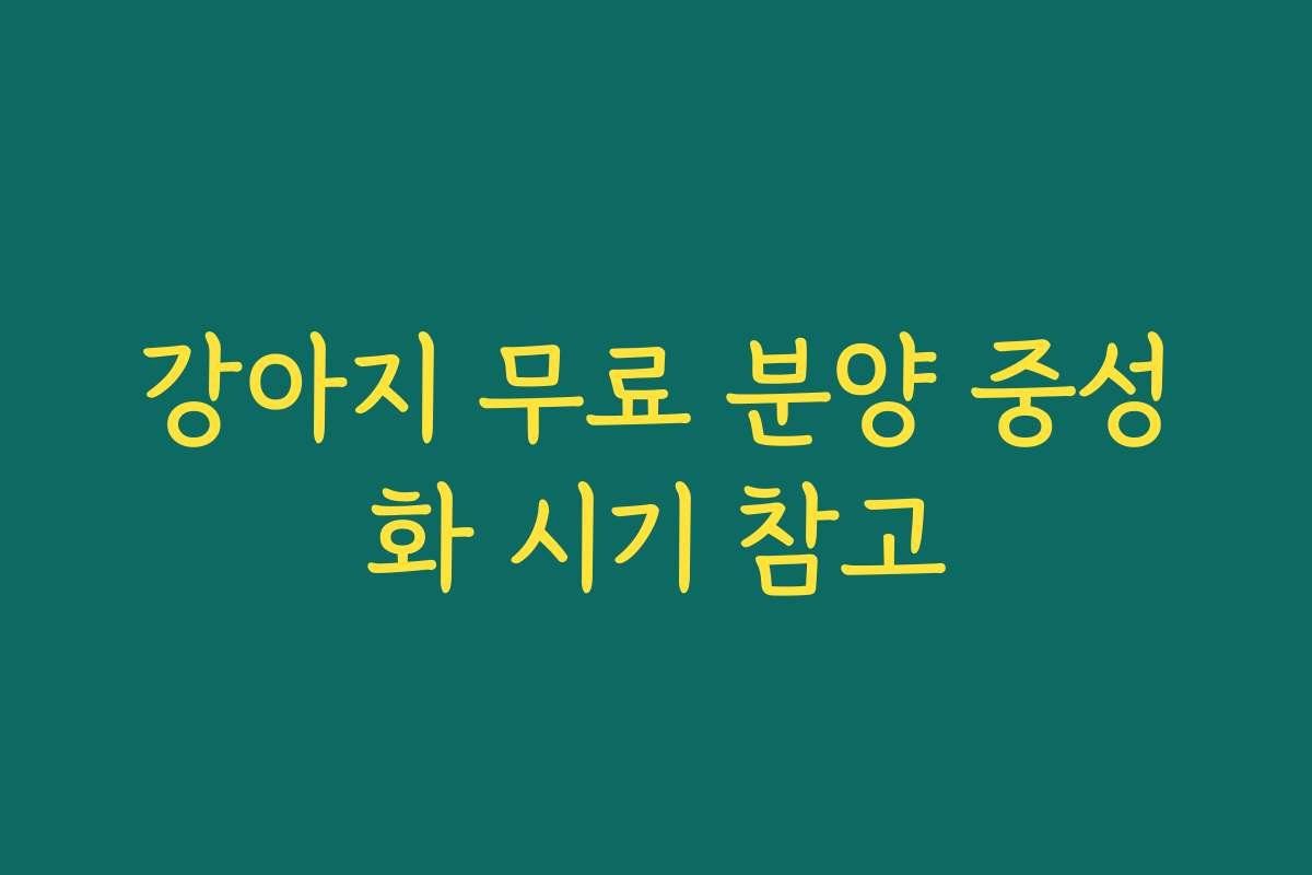 강아지 무료 분양 중성화 시기 참고