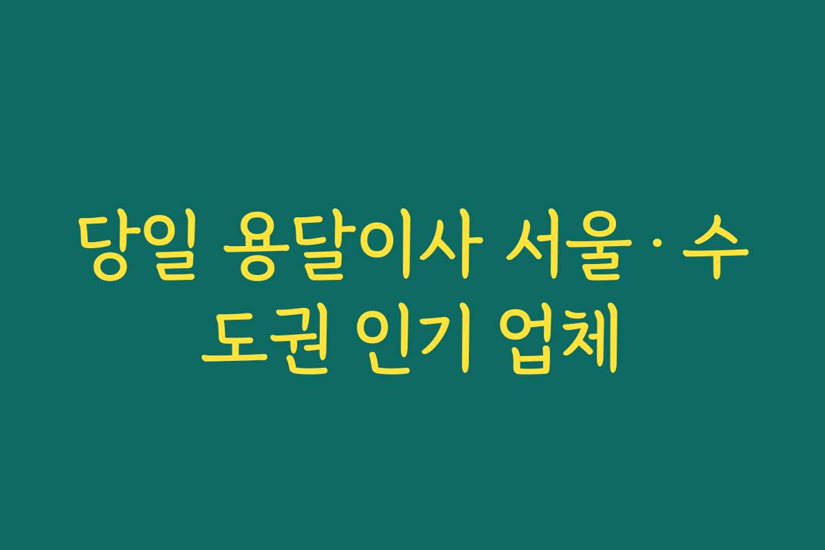당일 용달이사 서울·수도권 인기 업체