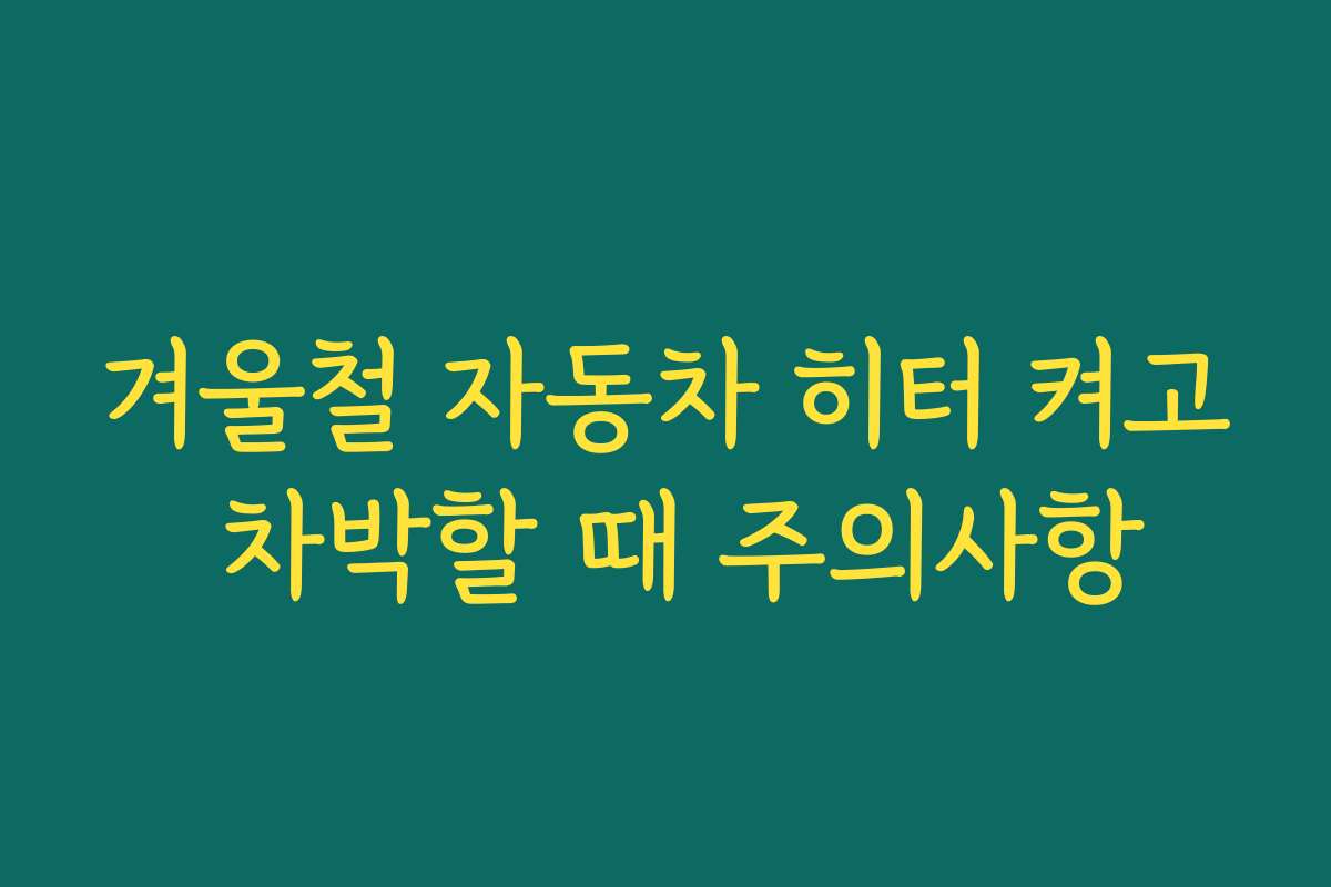겨울철 자동차 히터 켜고 차박할 때 주의사항