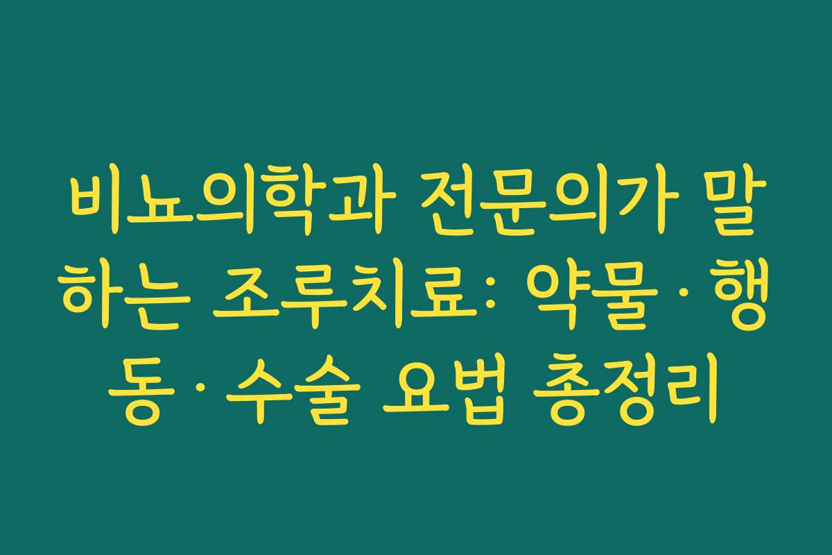 비뇨의학과 전문의가 말하는 조루치료: 약물·행동·수술 요법 총정리