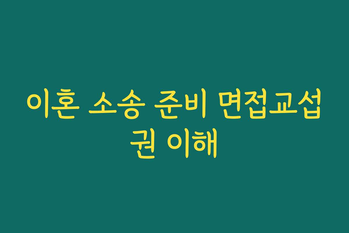 이혼 소송 준비 면접교섭권 이해