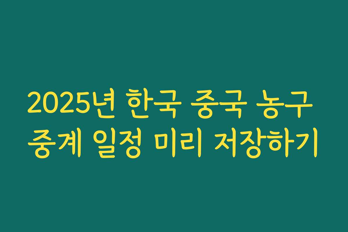 2025년 한국 중국 농구 중계 일정 미리 저장하기