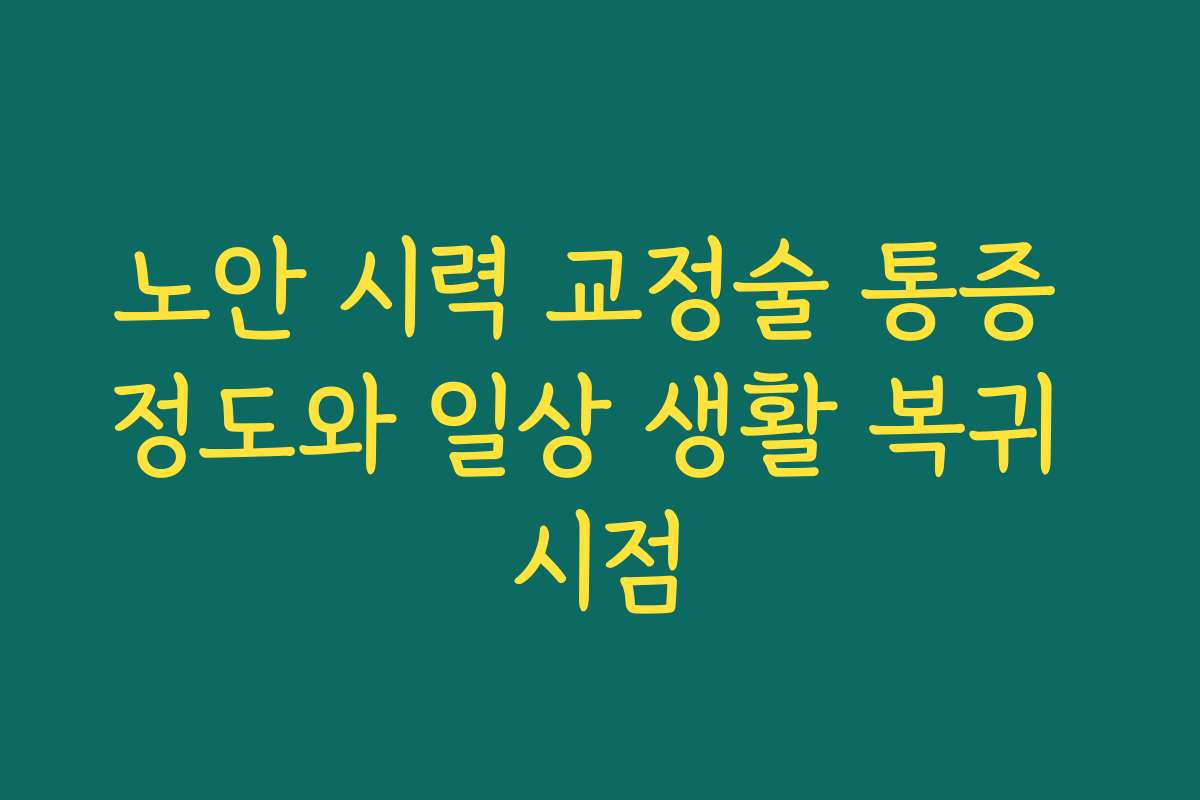 노안 시력 교정술 통증 정도와 일상 생활 복귀 시점