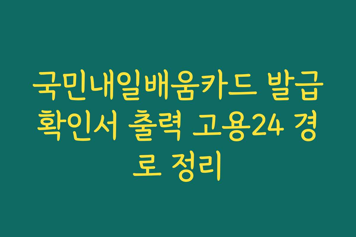 국민내일배움카드 발급확인서 출력 고용24 경로 정리