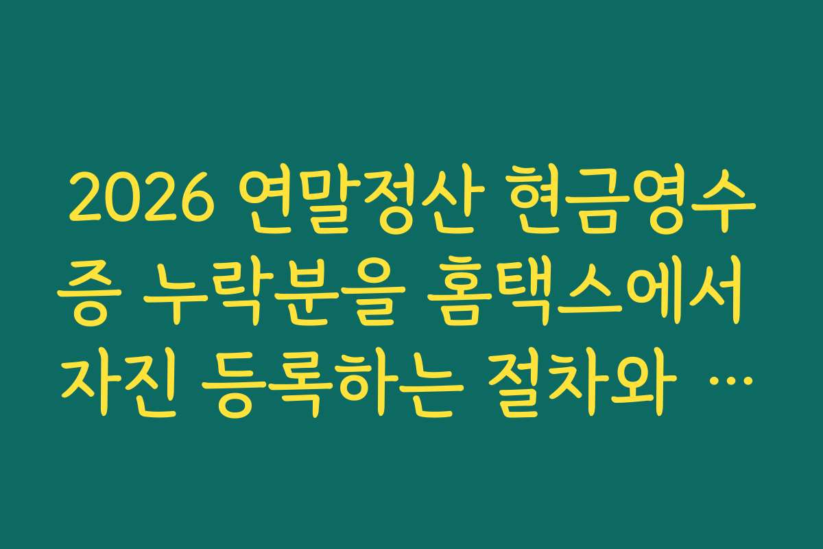 2026 연말정산 현금영수증 누락분을 홈택스에서 자진 등록하는 절차와 일정