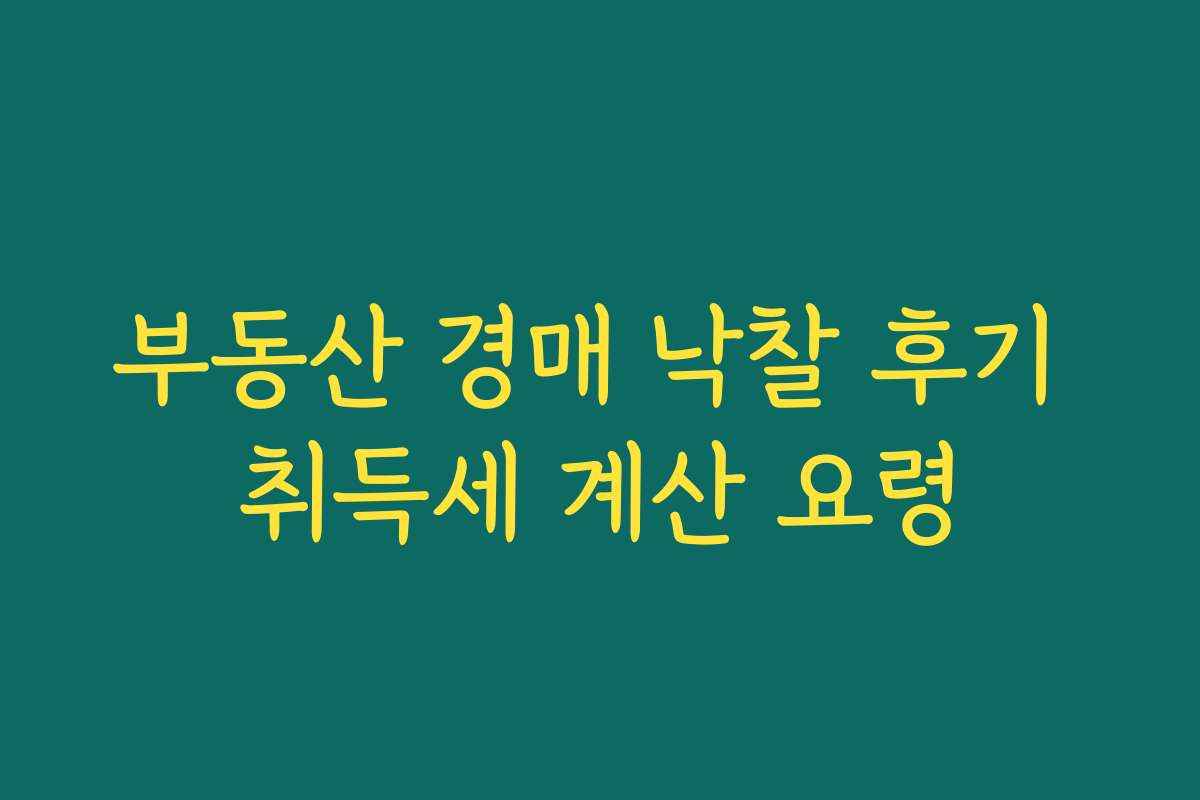 부동산 경매 낙찰 후기 취득세 계산 요령