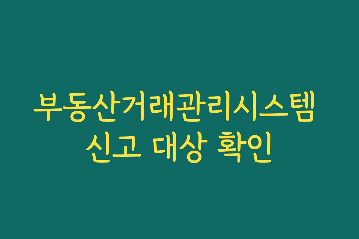 부동산거래관리시스템 신고 대상 확인