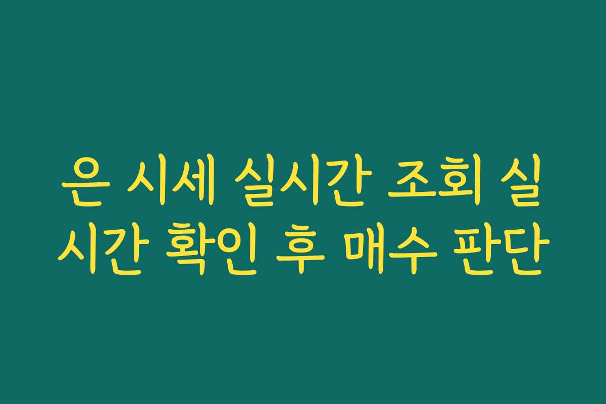 은 시세 실시간 조회 실시간 확인 후 매수 판단