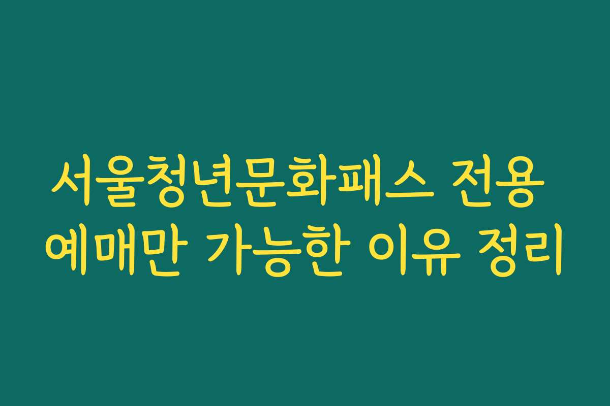 서울청년문화패스 전용 예매만 가능한 이유 정리
