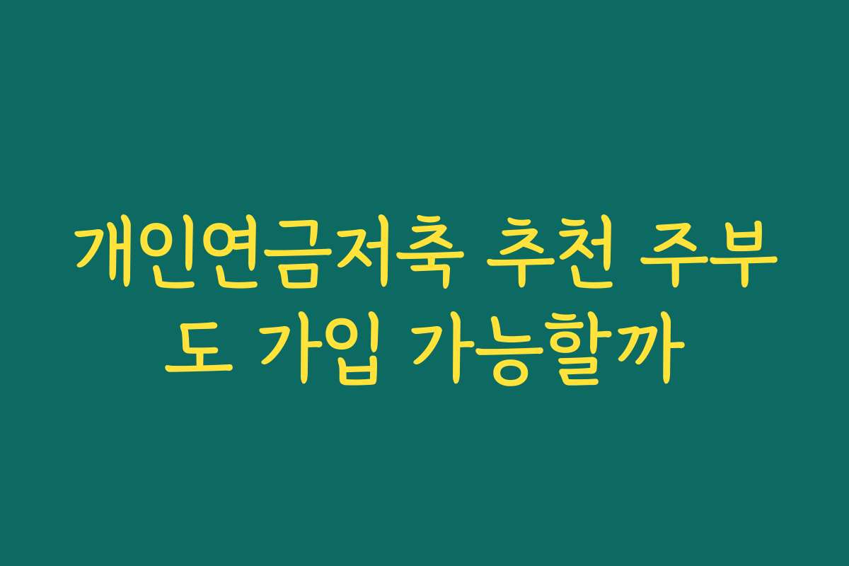 개인연금저축 추천 주부도 가입 가능할까