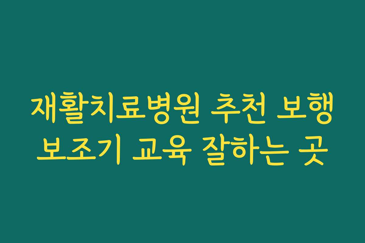 재활치료병원 추천 보행보조기 교육 잘하는 곳