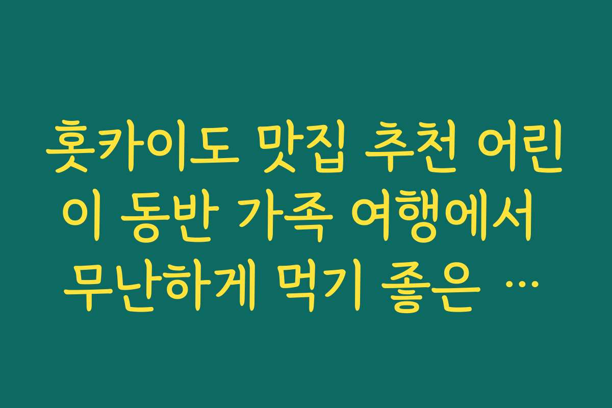 홋카이도 맛집 추천 어린이 동반 가족 여행에서 무난하게 먹기 좋은 메뉴 위주 식당 리스트