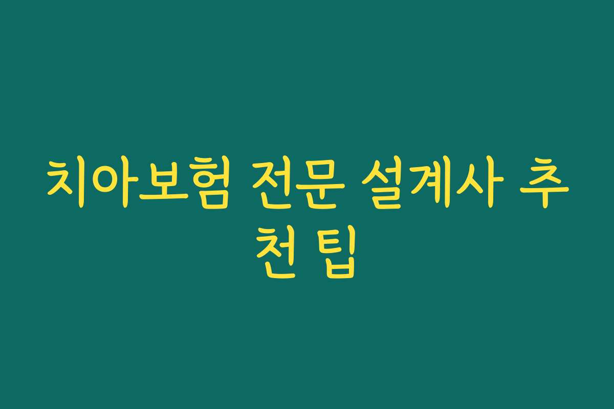 치아보험 전문 설계사 추천 팁