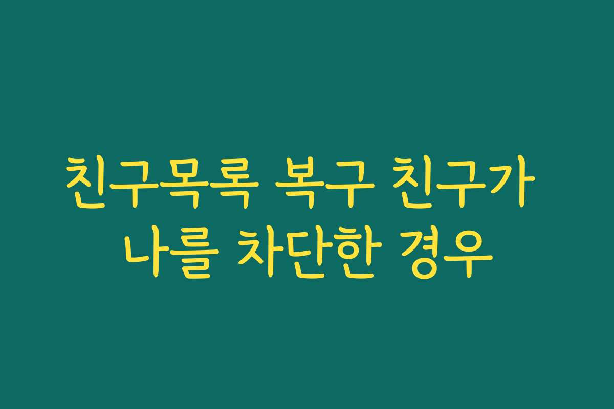 친구목록 복구 친구가 나를 차단한 경우