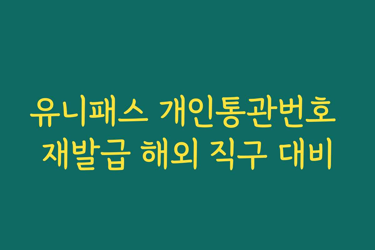 유니패스 개인통관번호 재발급 해외 직구 대비