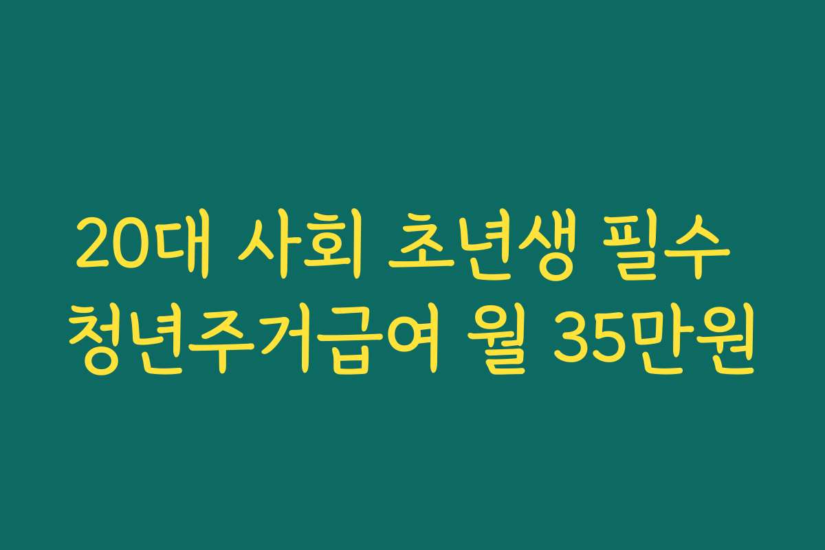 20대 사회 초년생 필수 청년주거급여 월 35만원