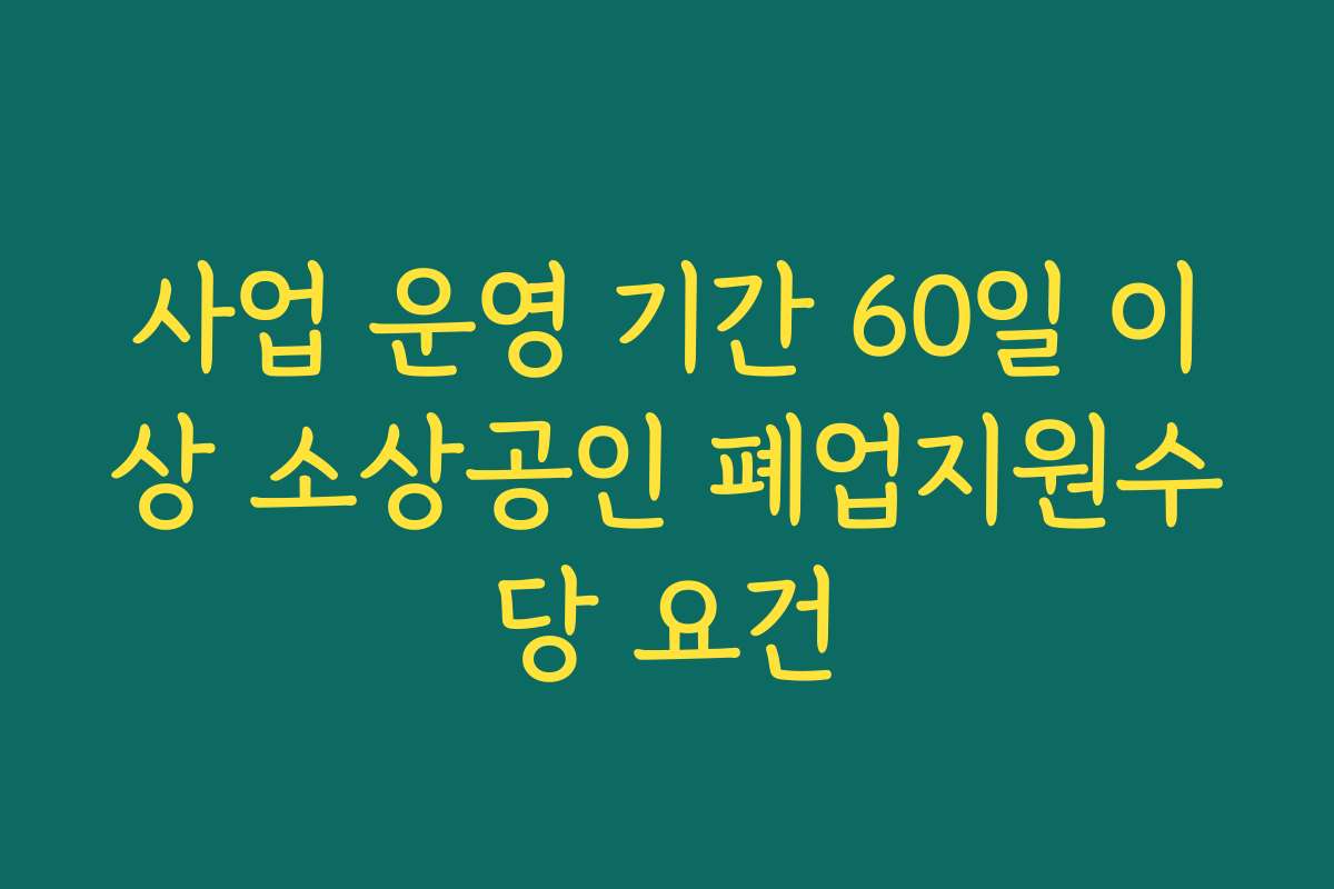 사업 운영 기간 60일 이상 소상공인 폐업지원수당 요건