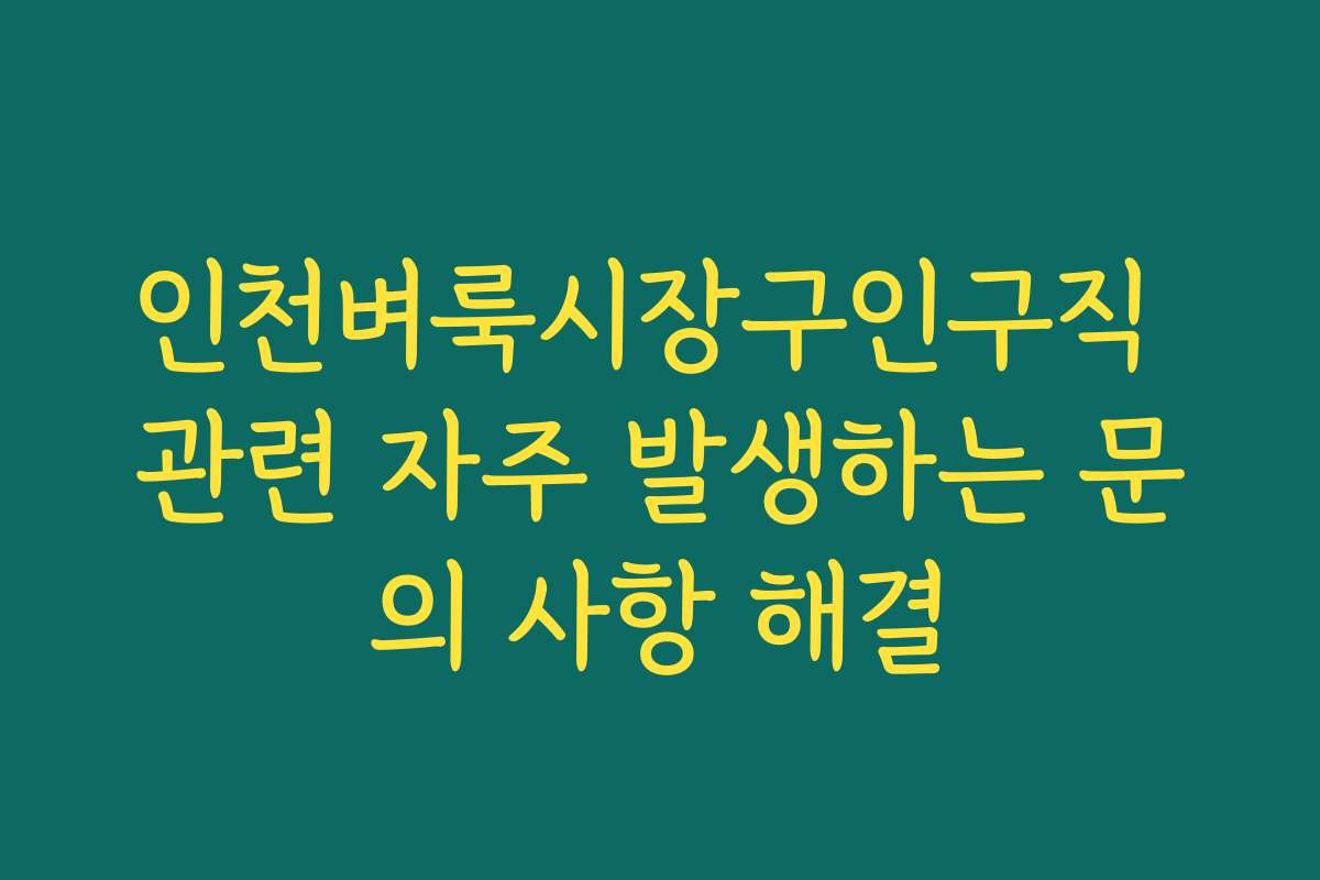 인천벼룩시장구인구직 관련 자주 발생하는 문의 사항 해결