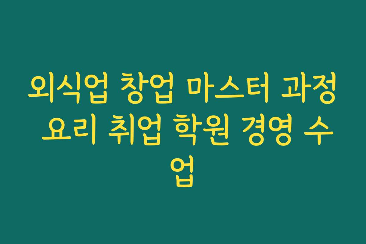 외식업 창업 마스터 과정 요리 취업 학원 경영 수업