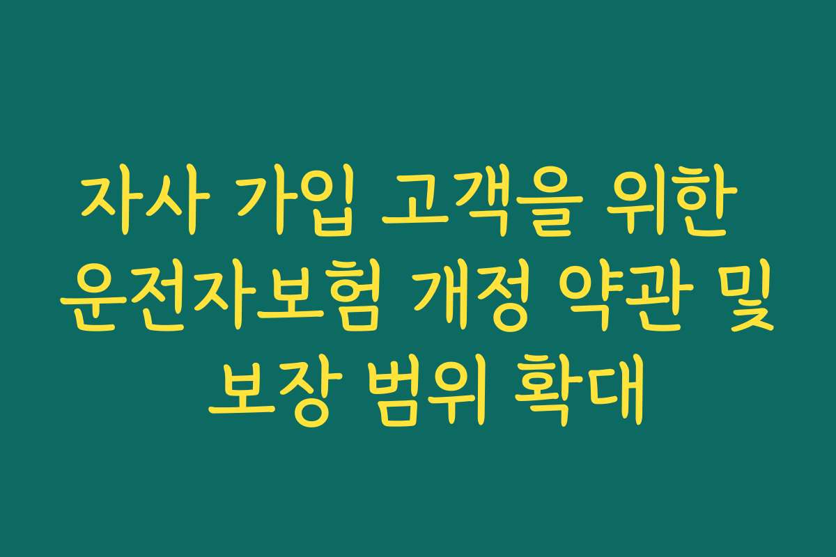자사 가입 고객을 위한 운전자보험 개정 약관 및 보장 범위 확대