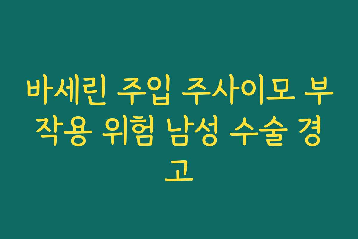바세린 주입 주사이모 부작용 위험 남성 수술 경고