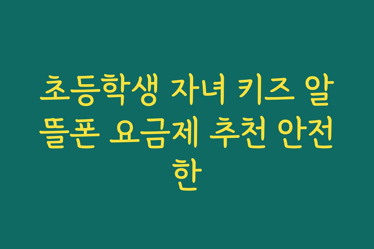 초등학생 자녀 키즈 알뜰폰 요금제 추천 안전한