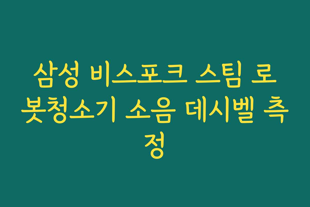 삼성 비스포크 스팀 로봇청소기 소음 데시벨 측정