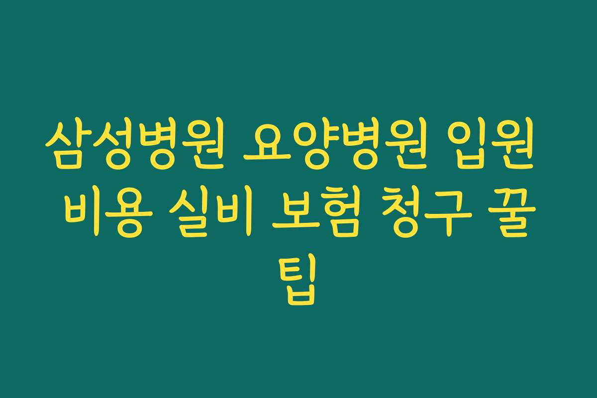 삼성병원 요양병원 입원 비용 실비 보험 청구 꿀팁