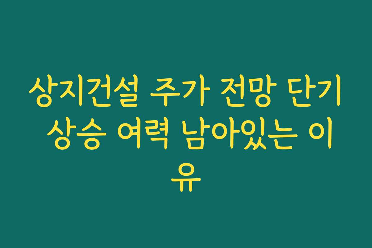 상지건설 주가 전망 단기 상승 여력 남아있는 이유