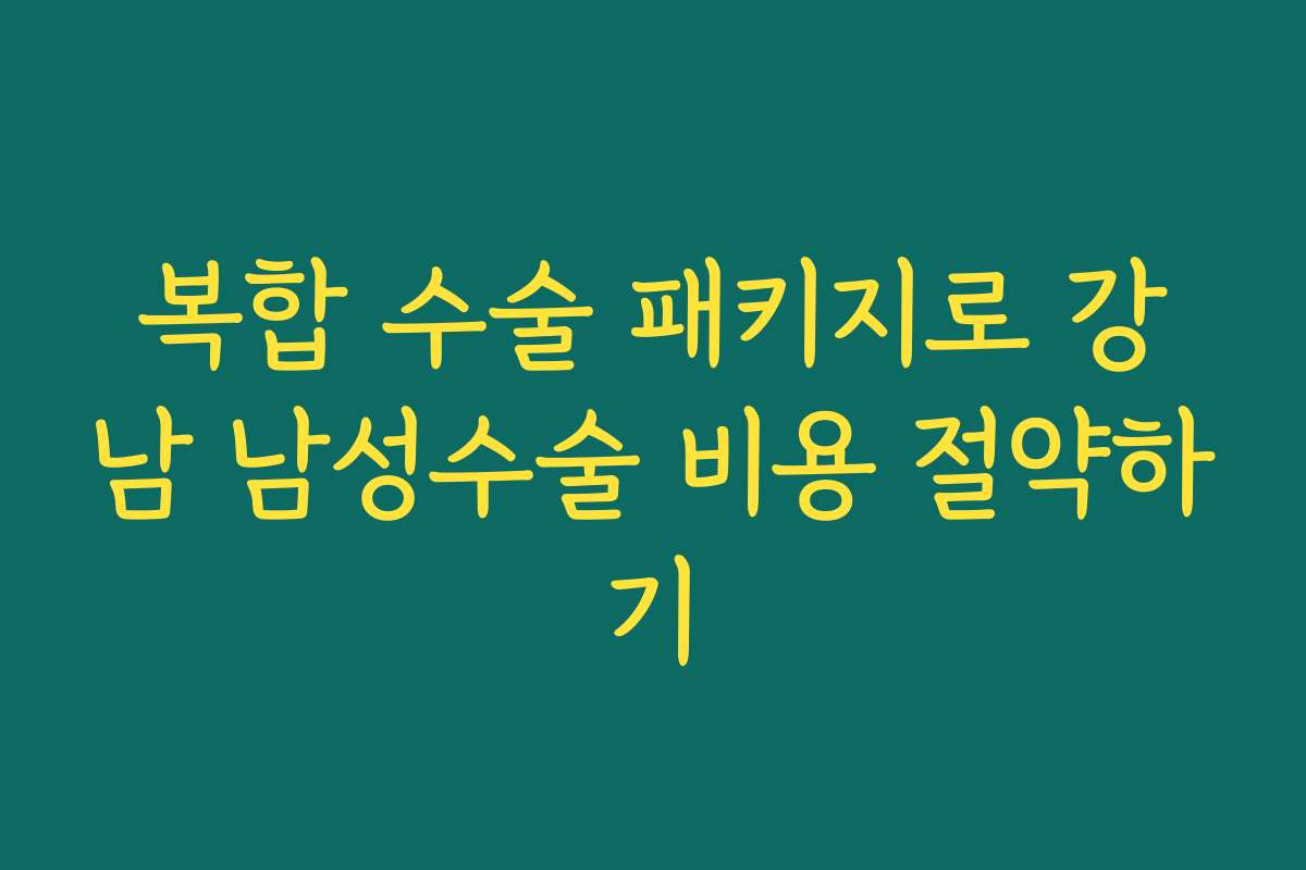 복합 수술 패키지로 강남 남성수술 비용 절약하기