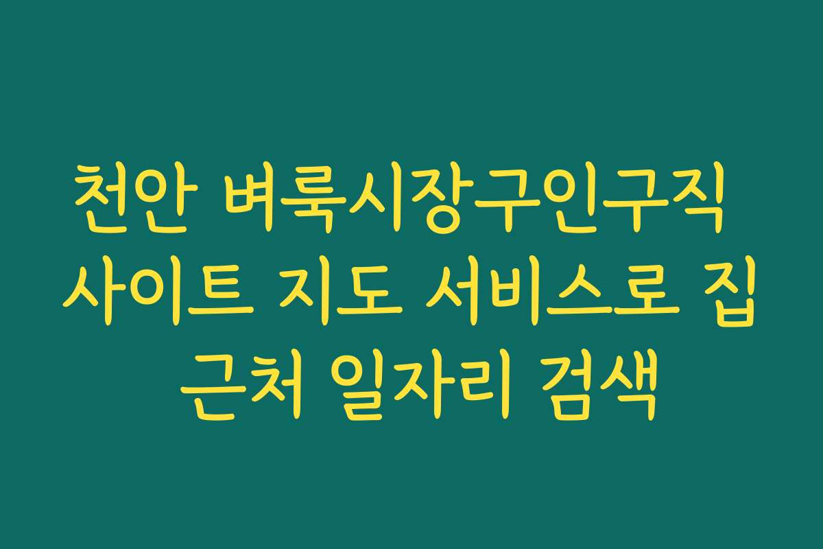 천안 벼룩시장구인구직 사이트 지도 서비스로 집 근처 일자리 검색