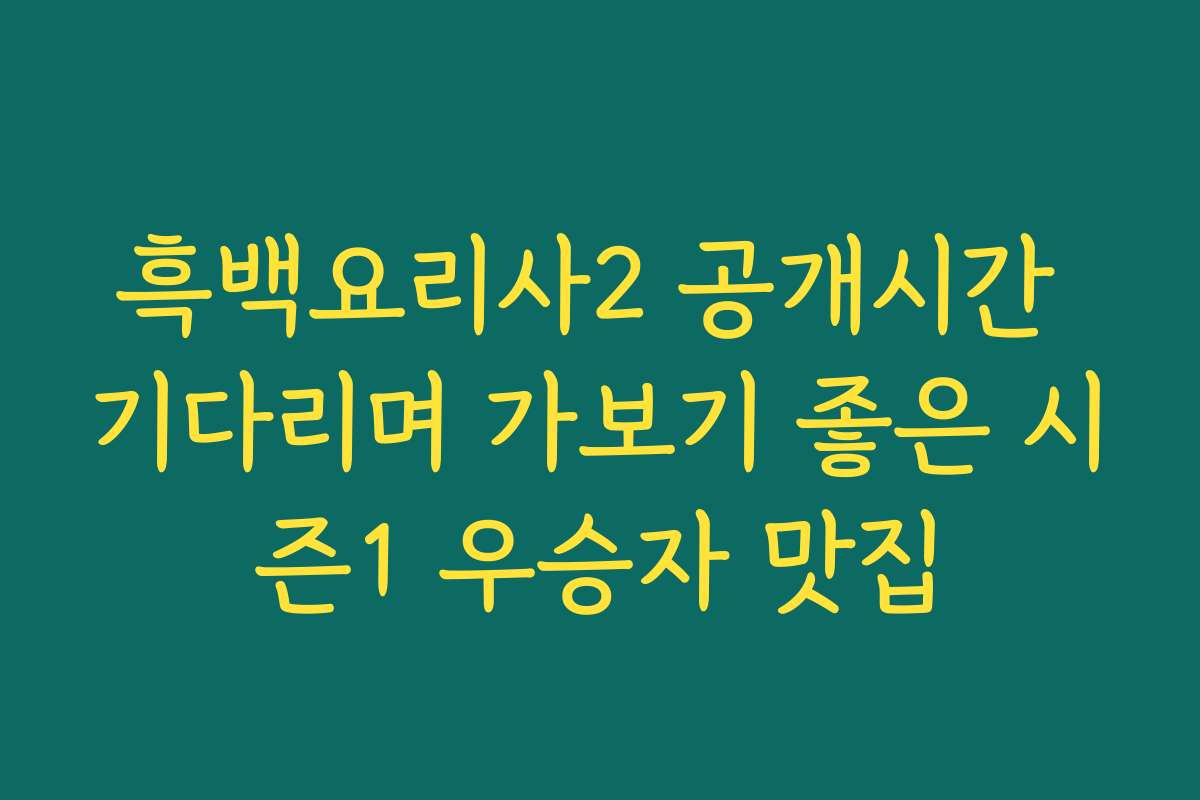 흑백요리사2 공개시간 기다리며 가보기 좋은 시즌1 우승자 맛집
