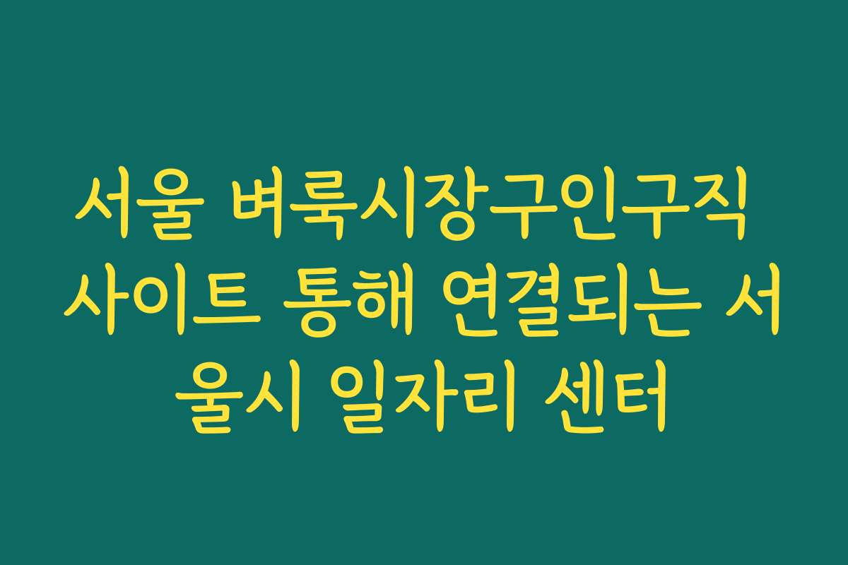 서울 벼룩시장구인구직 사이트 통해 연결되는 서울시 일자리 센터
