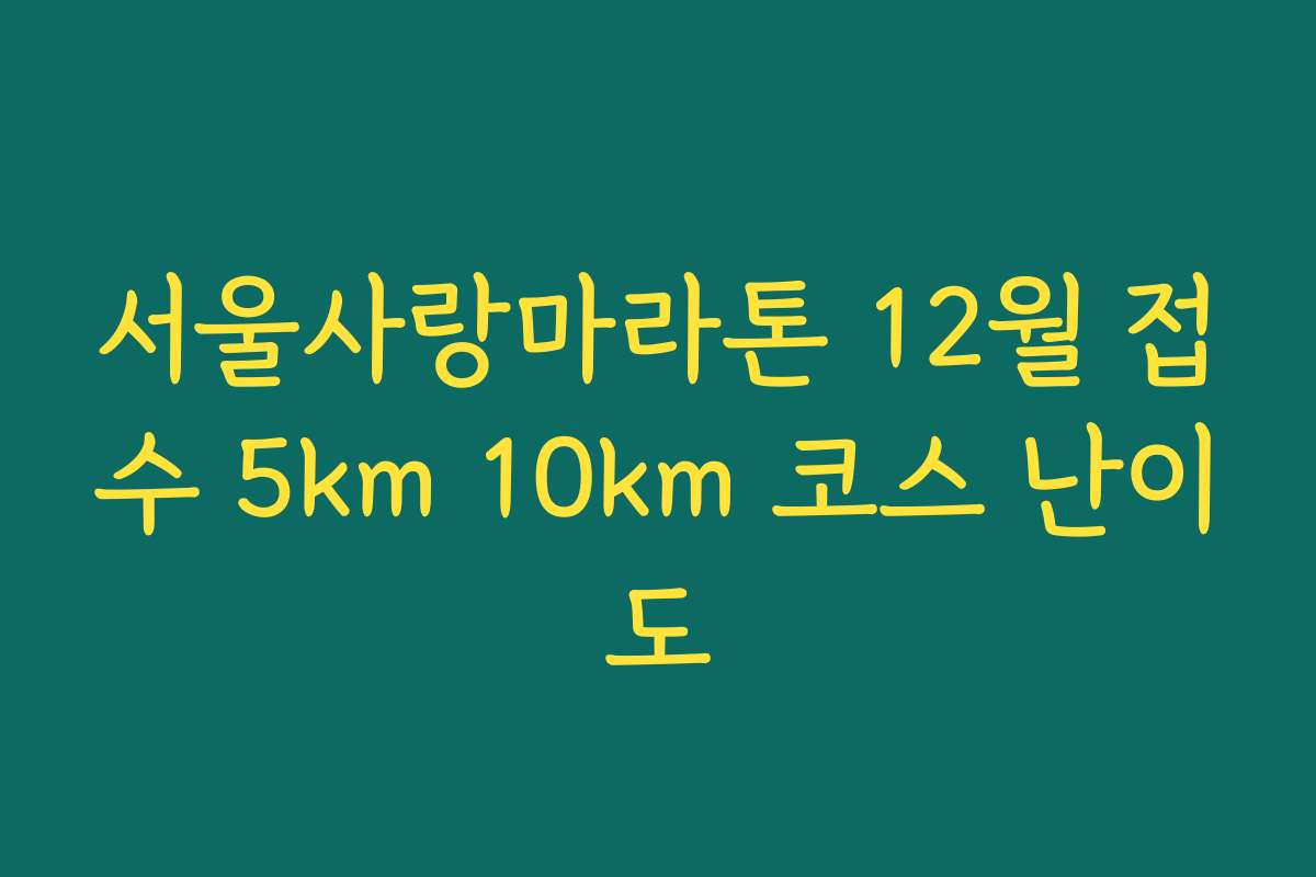 서울사랑마라톤 12월 접수 5km 10km 코스 난이도