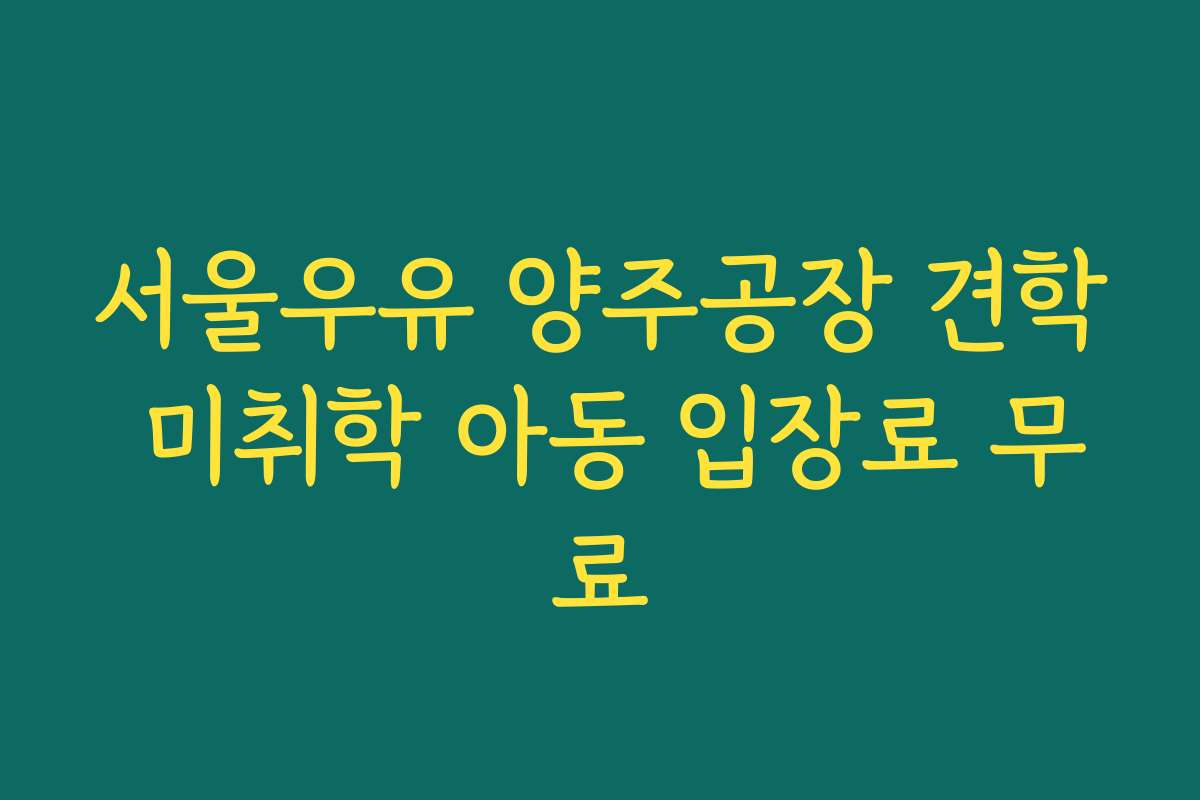 서울우유 양주공장 견학 미취학 아동 입장료 무료
