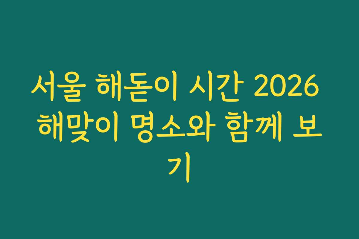 서울 해돋이 시간 2026 해맞이 명소와 함께 보기