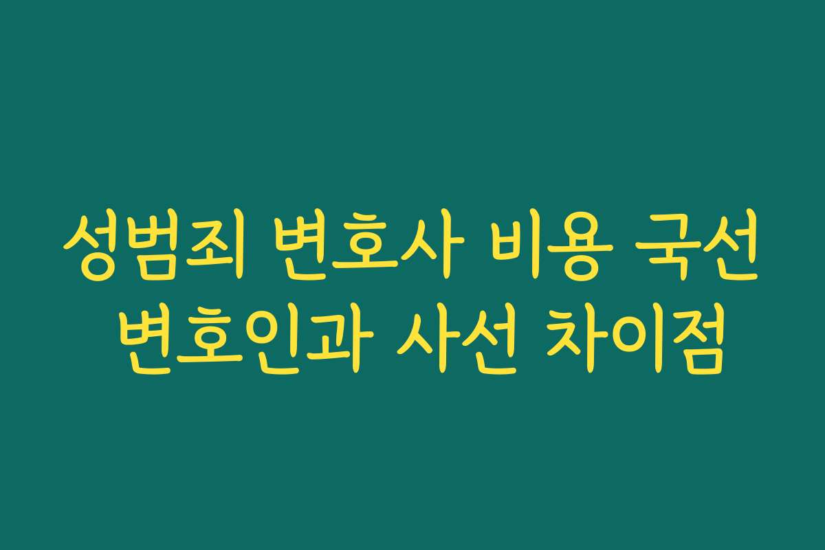 성범죄 변호사 비용 국선 변호인과 사선 차이점