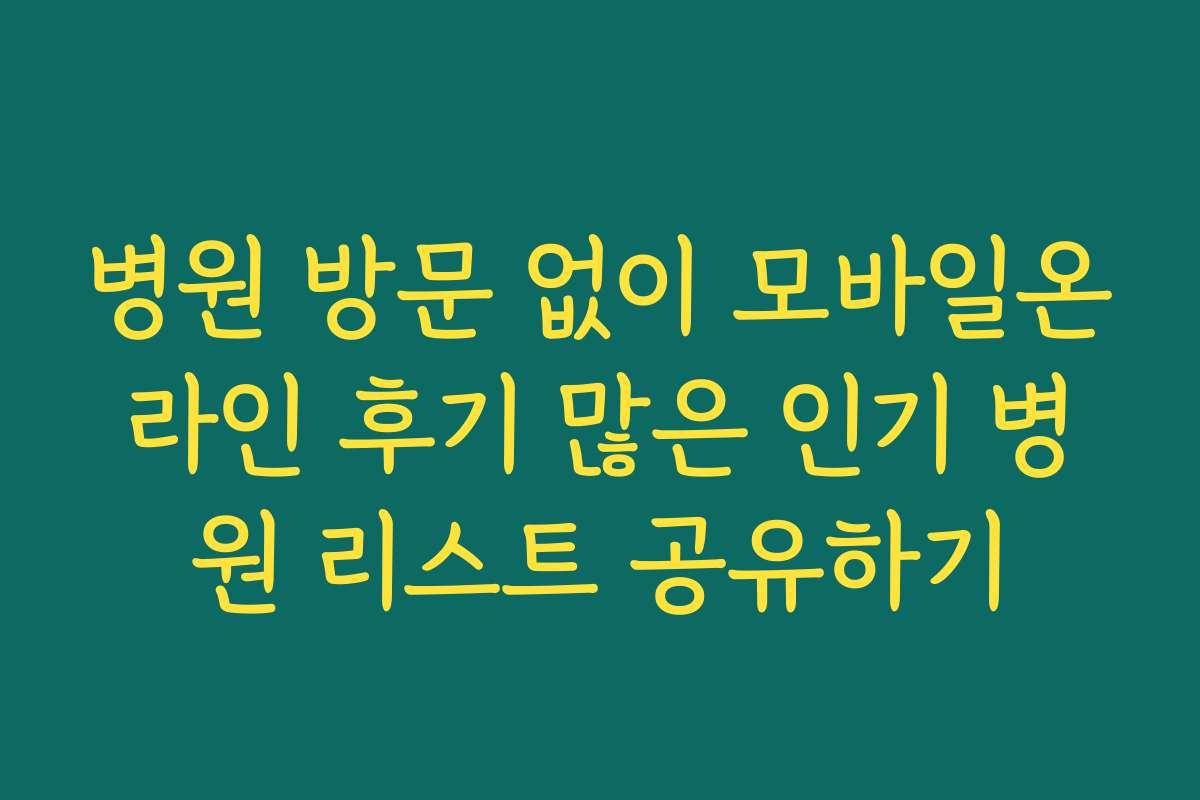 병원 방문 없이 모바일온라인 후기 많은 인기 병원 리스트 공유하기