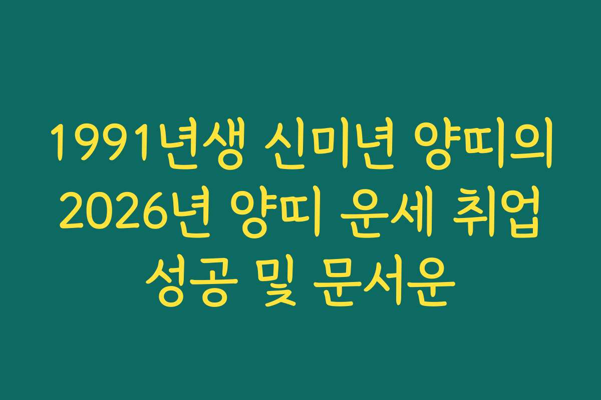 1991년생 신미년 양띠의 2026년 양띠 운세 취업 성공 및 문서운