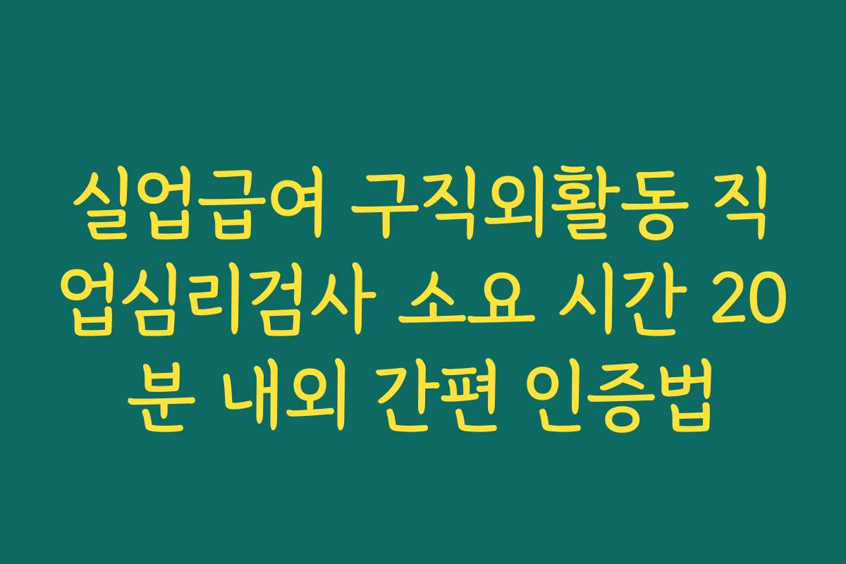 실업급여 구직외활동 직업심리검사 소요 시간 20분 내외 간편 인증법