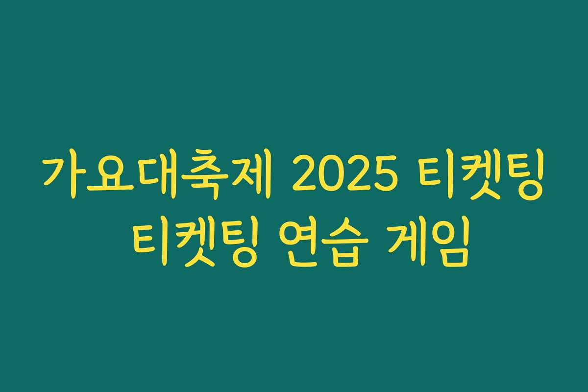 가요대축제 2025 티켓팅 티켓팅 연습 게임