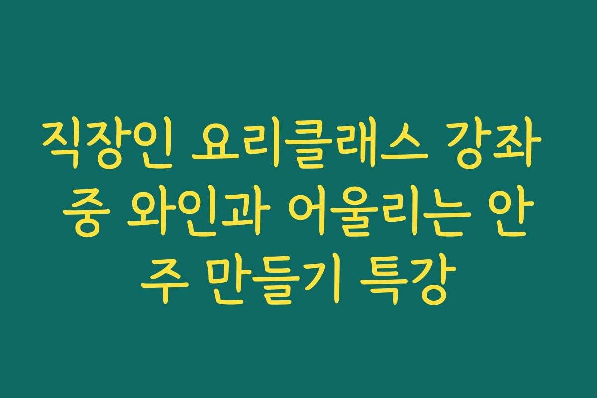 직장인 요리클래스 강좌 중 와인과 어울리는 안주 만들기 특강