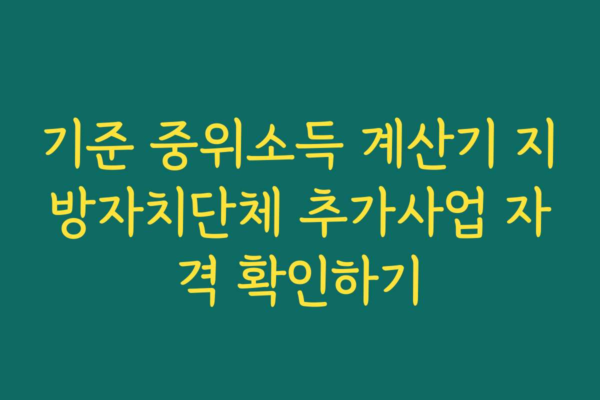 기준 중위소득 계산기 지방자치단체 추가사업 자격 확인하기