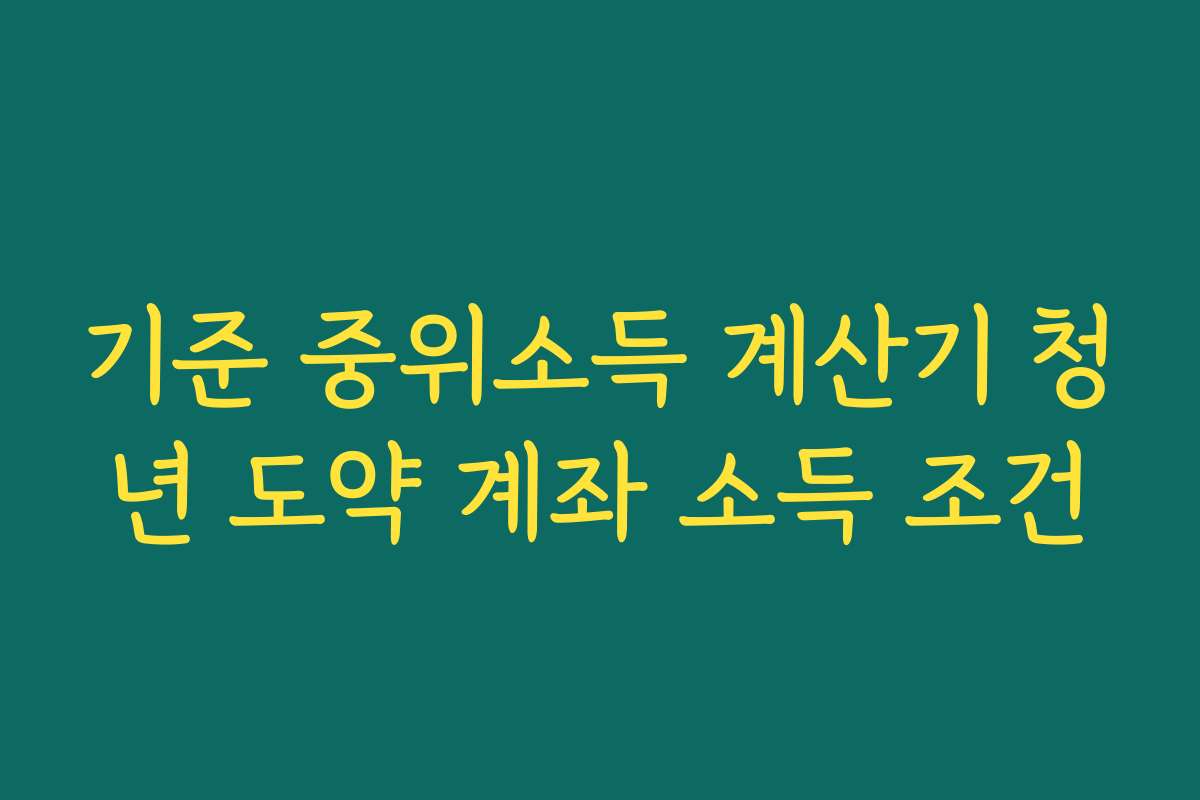 기준 중위소득 계산기 청년 도약 계좌 소득 조건