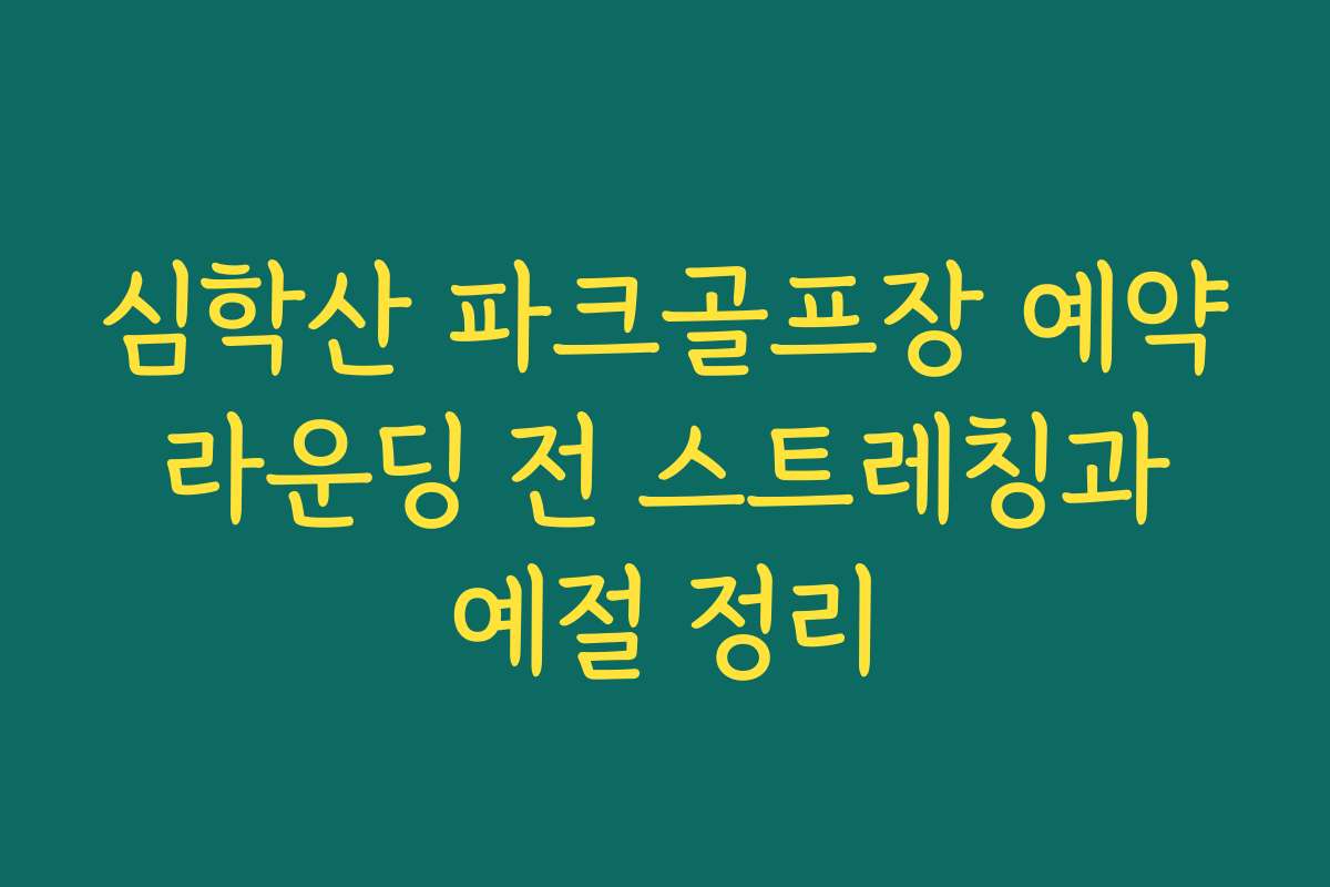 심학산 파크골프장 예약 라운딩 전 스트레칭과 예절 정리
