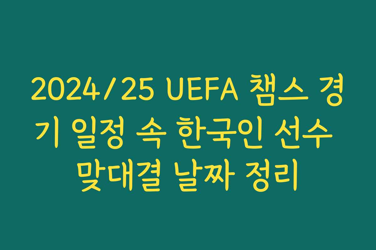 2024/25 UEFA 챔스 경기 일정 속 한국인 선수 맞대결 날짜 정리