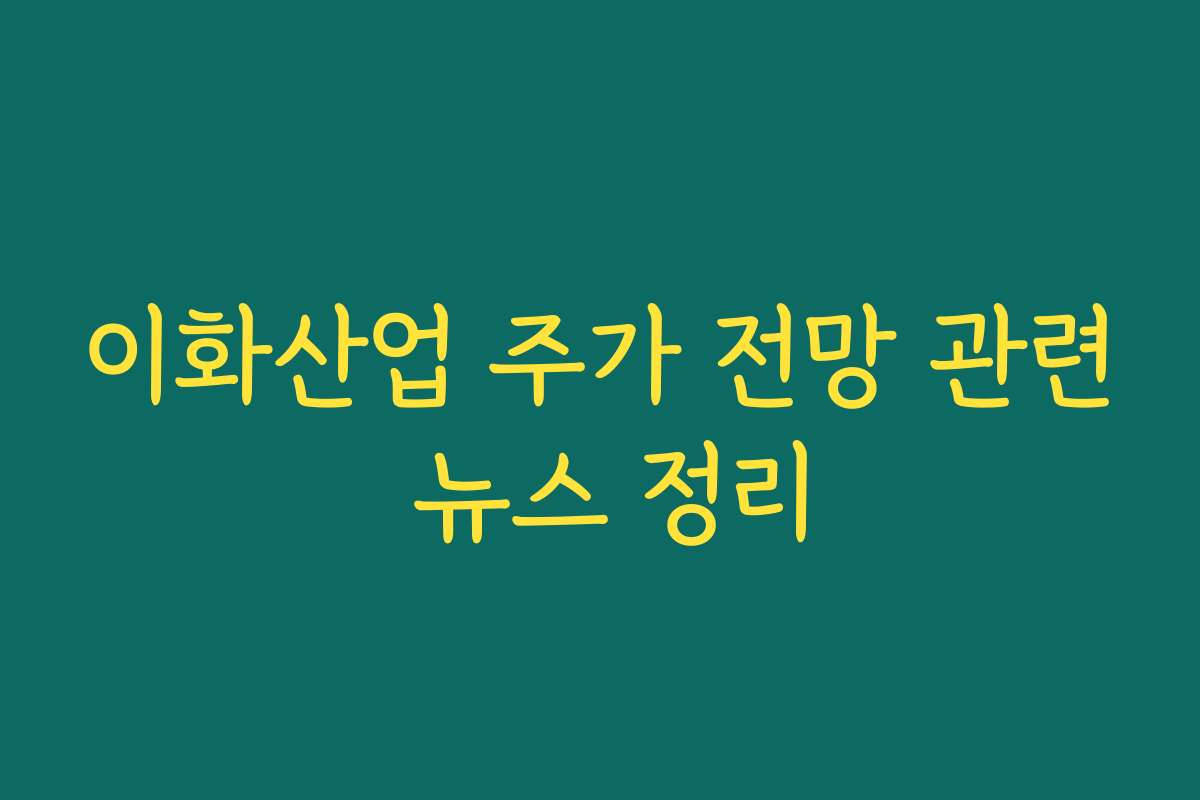 이화산업 주가 전망 관련 뉴스 정리