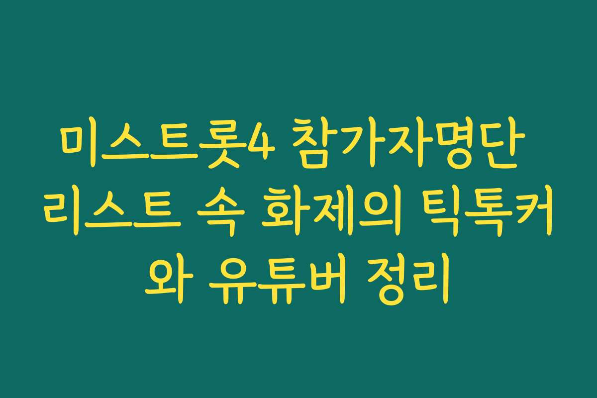 미스트롯4 참가자명단 리스트 속 화제의 틱톡커와 유튜버 정리