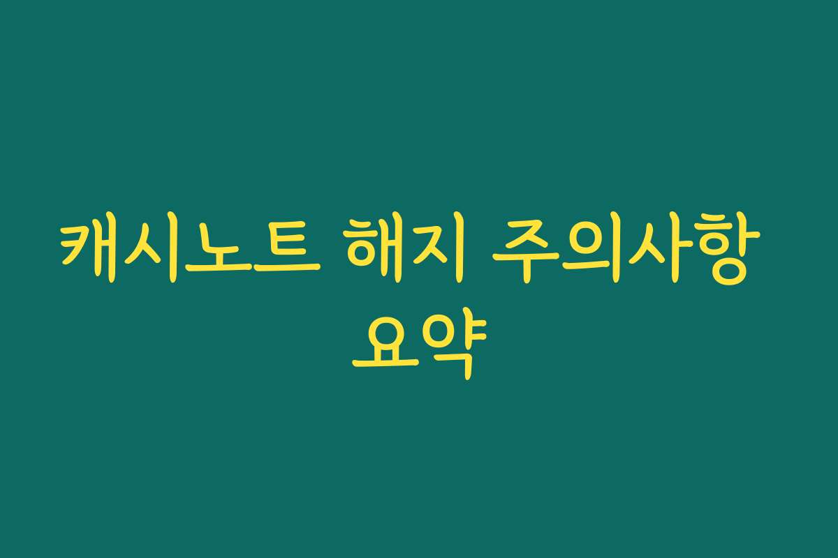 캐시노트 해지 주의사항 요약