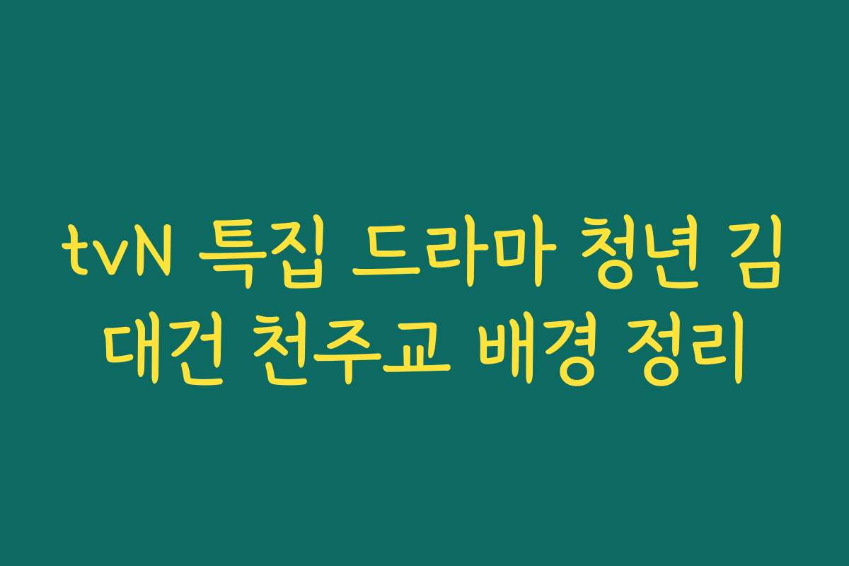 tvN 특집 드라마 청년 김대건 천주교 배경 정리